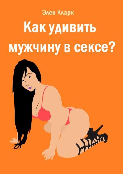 Книга Как удивить мужчину в сексе? (Элен Кларк)